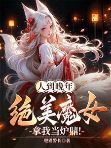 人到晚年绝美魔女拿我当炉鼎 肥猫警长