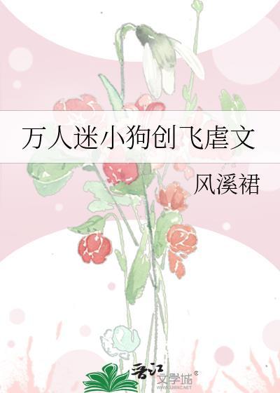 万人迷小狗创飞虐文 风溪裙 免费