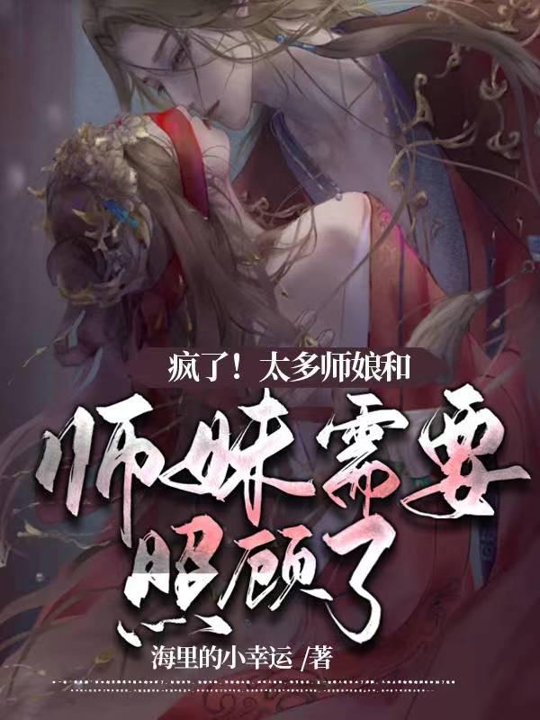 疯了!太多师娘和师妹需要照顾了 海里的小幸运