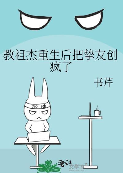 教祖杰重生后把挚友创疯了笔趣