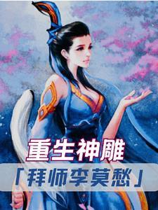 重生神雕拜师李莫愁 作者一群鸭全文免费阅读